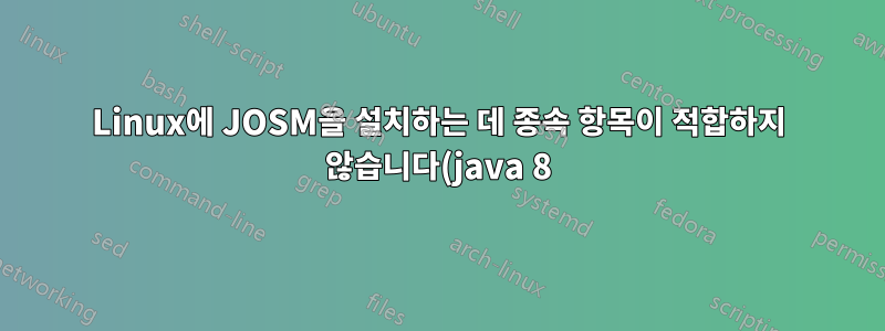 Linux에 JOSM을 설치하는 데 종속 항목이 적합하지 않습니다(java 8).