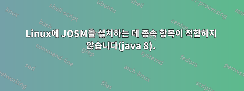 Linux에 JOSM을 설치하는 데 종속 항목이 적합하지 않습니다(java 8).