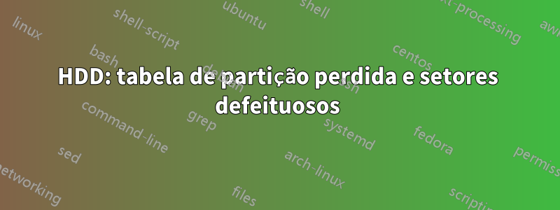 HDD: tabela de partição perdida e setores defeituosos