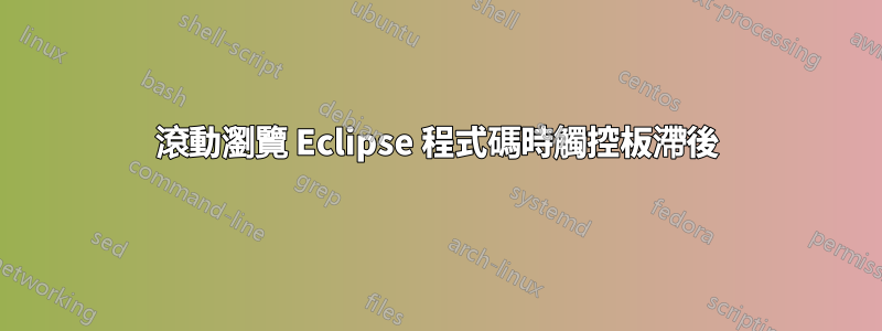 滾動瀏覽 Eclipse 程式碼時觸控板滯後