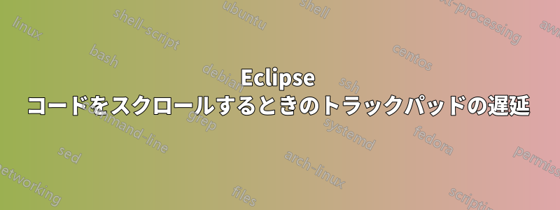 Eclipse コードをスクロールするときのトラックパッドの遅延