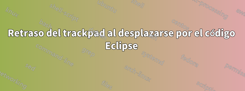 Retraso del trackpad al desplazarse por el código Eclipse