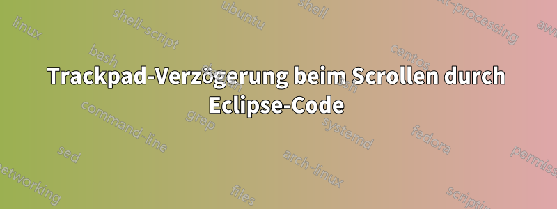 Trackpad-Verzögerung beim Scrollen durch Eclipse-Code