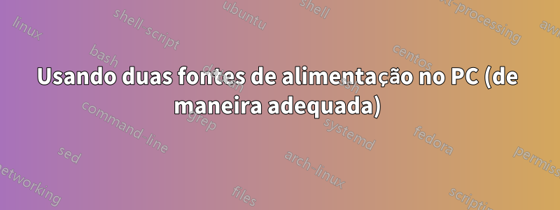 Usando duas fontes de alimentação no PC (de maneira adequada)