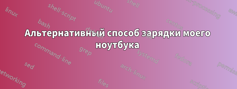 Альтернативный способ зарядки моего ноутбука