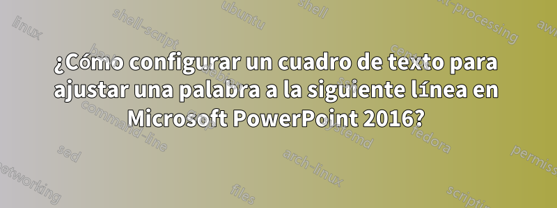 ¿Cómo configurar un cuadro de texto para ajustar una palabra a la siguiente línea en Microsoft PowerPoint 2016?