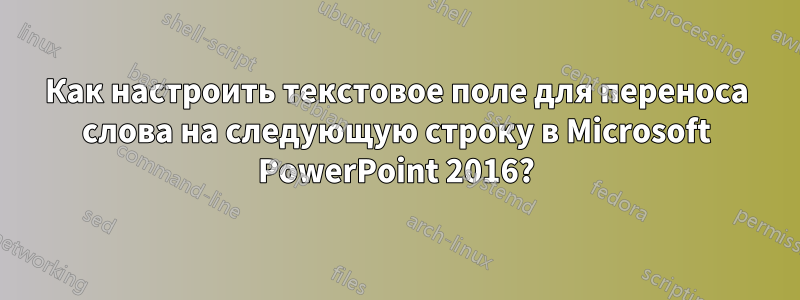 Как настроить текстовое поле для переноса слова на следующую строку в Microsoft PowerPoint 2016?