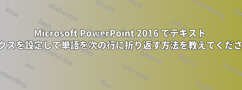 Microsoft PowerPoint 2016 でテキスト ボックスを設定して単語を次の行に折り返す方法を教えてください。