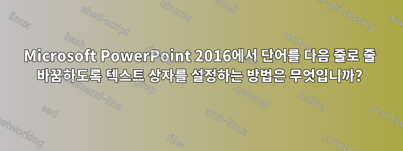 Microsoft PowerPoint 2016에서 단어를 다음 줄로 줄 바꿈하도록 텍스트 상자를 설정하는 방법은 무엇입니까?