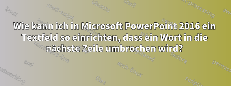 Wie kann ich in Microsoft PowerPoint 2016 ein Textfeld so einrichten, dass ein Wort in die nächste Zeile umbrochen wird?