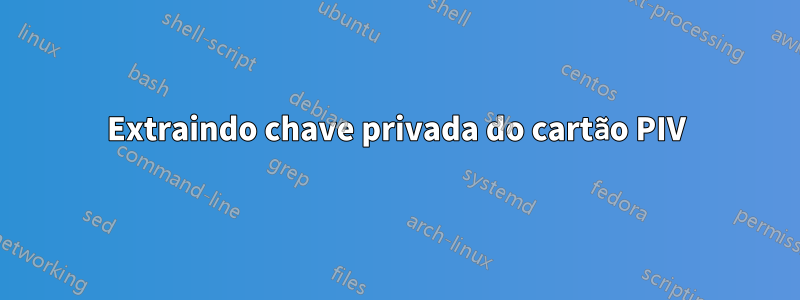 Extraindo chave privada do cartão PIV