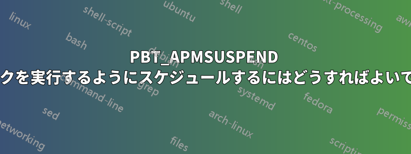 PBT_APMSUSPEND でタスクを実行するようにスケジュールするにはどうすればよいですか?