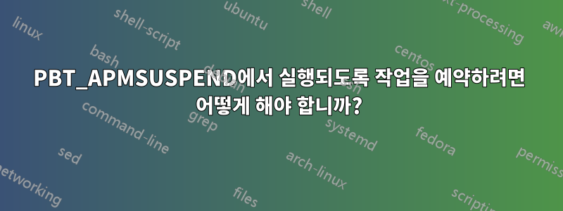 PBT_APMSUSPEND에서 실행되도록 작업을 예약하려면 어떻게 해야 합니까?