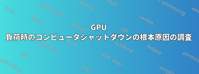 GPU 負荷時のコンピュータシャットダウンの根本原因の調査