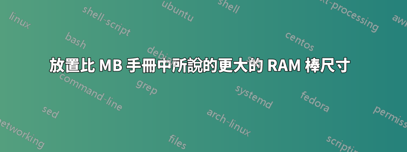 放置比 MB 手冊中所說的更大的 RAM 棒尺寸 