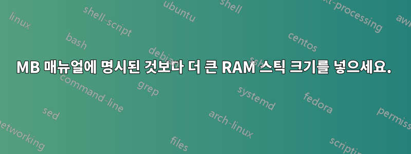 MB 매뉴얼에 명시된 것보다 더 큰 RAM 스틱 크기를 넣으세요.