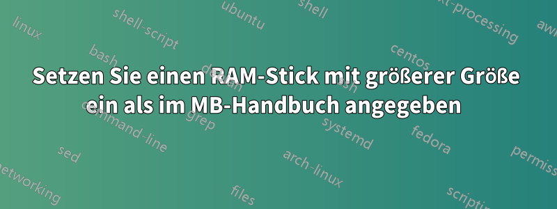 Setzen Sie einen RAM-Stick mit größerer Größe ein als im MB-Handbuch angegeben 