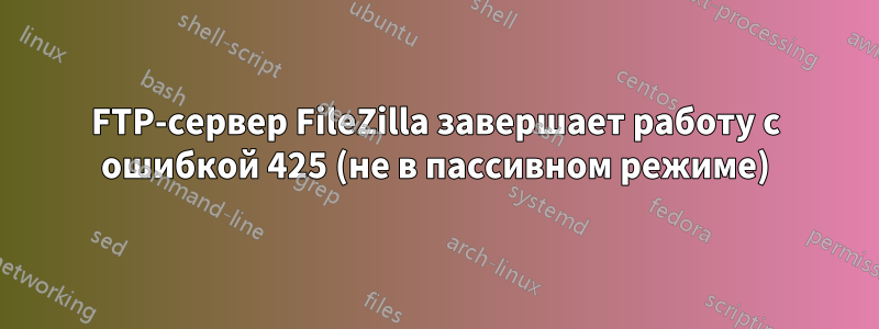 FTP-сервер FileZilla завершает работу с ошибкой 425 (не в пассивном режиме)