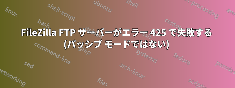 FileZilla FTP サーバーがエラー 425 で失敗する (パッシブ モードではない)