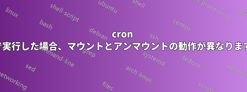 cron で実行した場合、マウントとアンマウントの動作が異なります