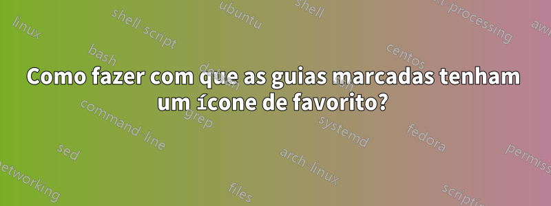 Como fazer com que as guias marcadas tenham um ícone de favorito?