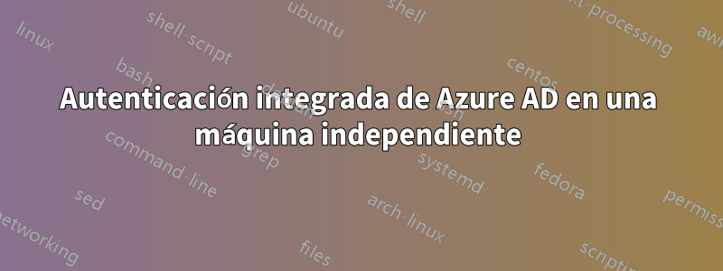 Autenticación integrada de Azure AD en una máquina independiente