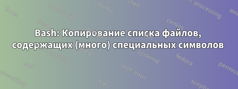 Bash: Копирование списка файлов, содержащих (много) специальных символов