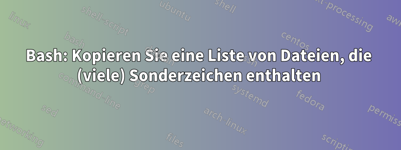 Bash: Kopieren Sie eine Liste von Dateien, die (viele) Sonderzeichen enthalten