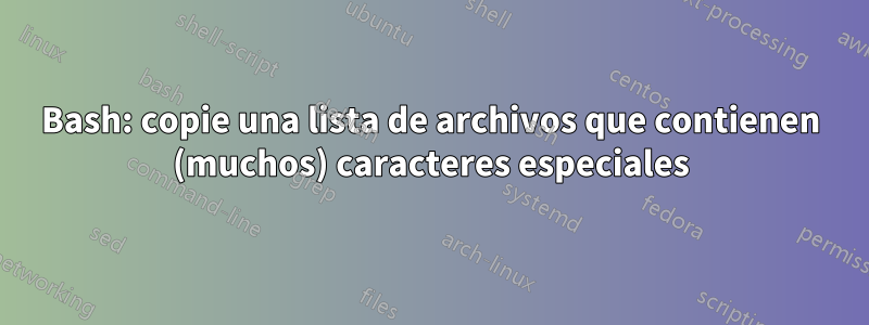 Bash: copie una lista de archivos que contienen (muchos) caracteres especiales