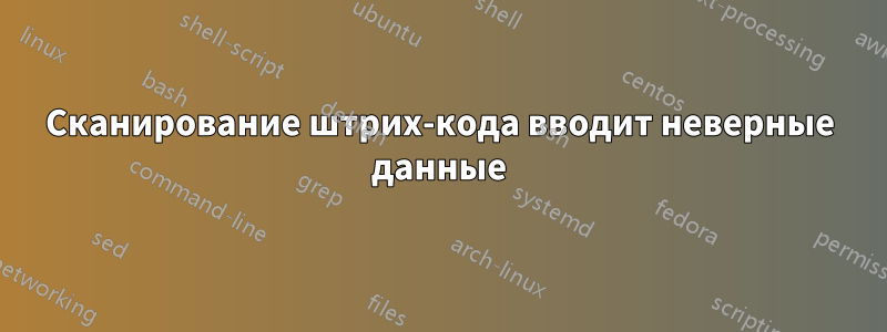 Сканирование штрих-кода вводит неверные данные