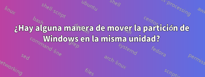 ¿Hay alguna manera de mover la partición de Windows en la misma unidad?