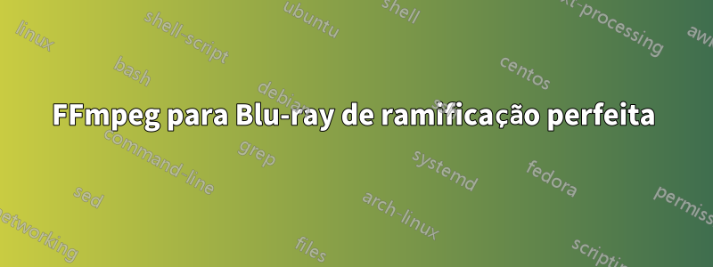 FFmpeg para Blu-ray de ramificação perfeita