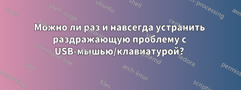 Можно ли раз и навсегда устранить раздражающую проблему с USB-мышью/клавиатурой?