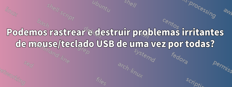 Podemos rastrear e destruir problemas irritantes de mouse/teclado USB de uma vez por todas?