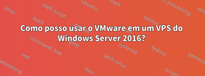 Como posso usar o VMware em um VPS do Windows Server 2016?