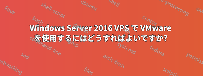 Windows Server 2016 VPS で VMware を使用するにはどうすればよいですか?