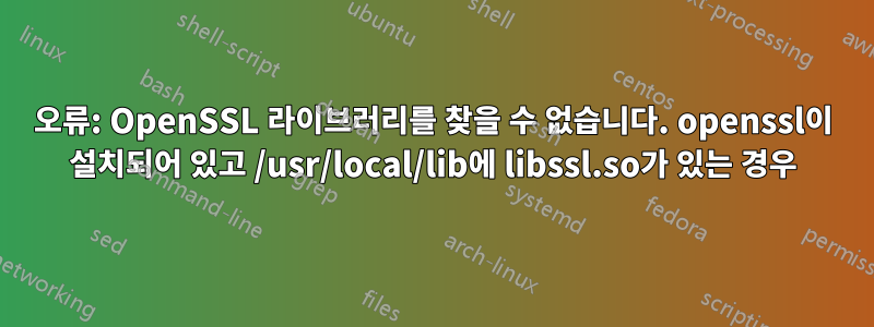 오류: OpenSSL 라이브러리를 찾을 수 없습니다. openssl이 설치되어 있고 /usr/local/lib에 libssl.so가 있는 경우