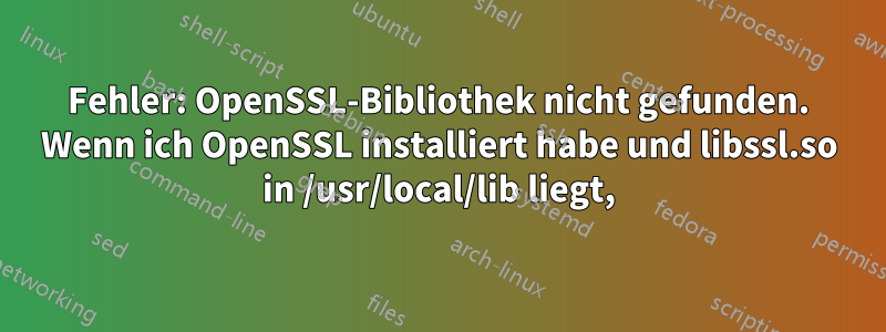 Fehler: OpenSSL-Bibliothek nicht gefunden. Wenn ich OpenSSL installiert habe und libssl.so in /usr/local/lib liegt,