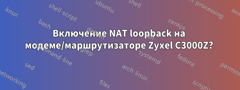 Включение NAT loopback на модеме/маршрутизаторе Zyxel C3000Z?