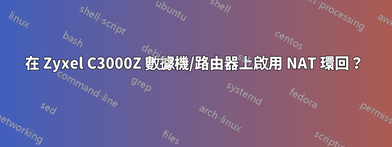 在 Zyxel C3000Z 數據機/路由器上啟用 NAT 環回？