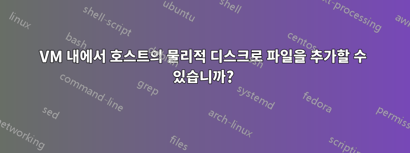 VM 내에서 호스트의 물리적 디스크로 파일을 추가할 수 있습니까?