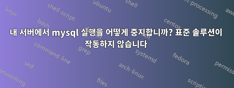 내 서버에서 mysql 실행을 어떻게 중지합니까? 표준 솔루션이 작동하지 않습니다