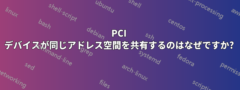 PCI デバイスが同じアドレス空間を共有するのはなぜですか?