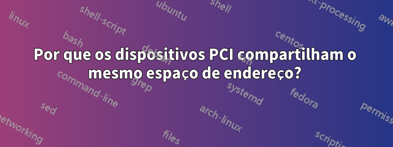 Por que os dispositivos PCI compartilham o mesmo espaço de endereço?