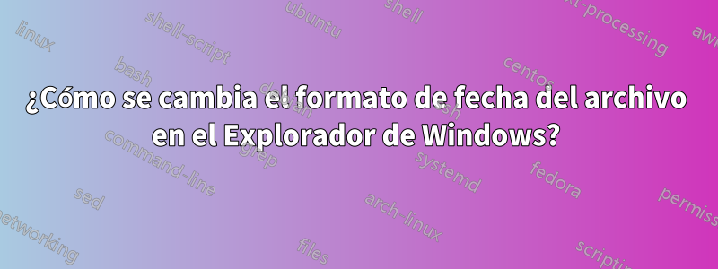 ¿Cómo se cambia el formato de fecha del archivo en el Explorador de Windows?