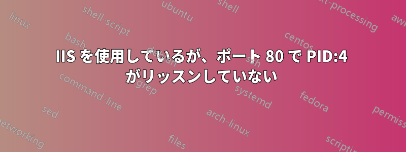 IIS を使用しているが、ポート 80 で PID:4 がリッスンしていない