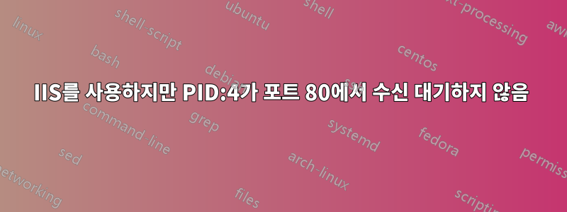 IIS를 사용하지만 PID:4가 포트 80에서 수신 대기하지 않음