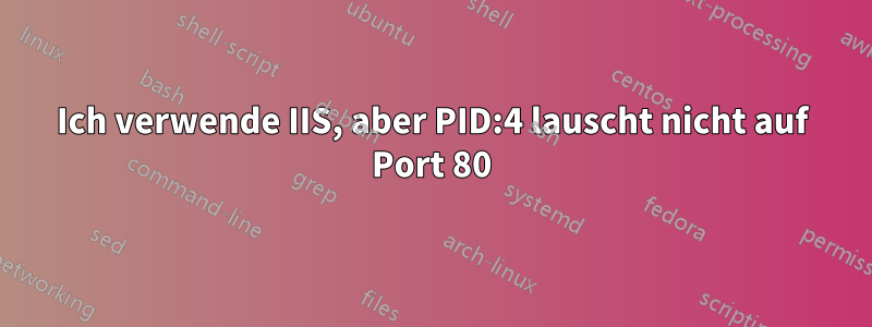 Ich verwende IIS, aber PID:4 lauscht nicht auf Port 80