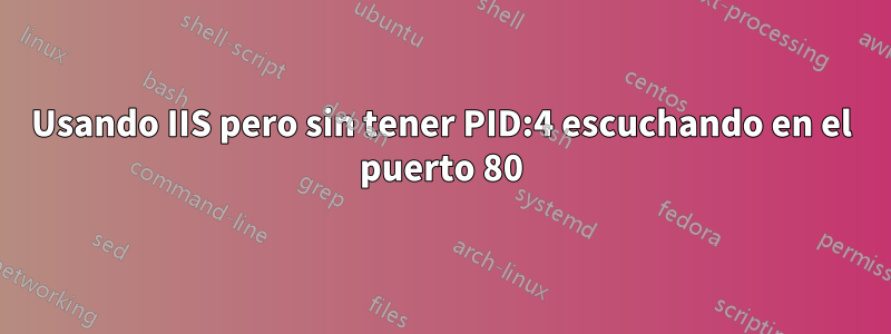 Usando IIS pero sin tener PID:4 escuchando en el puerto 80