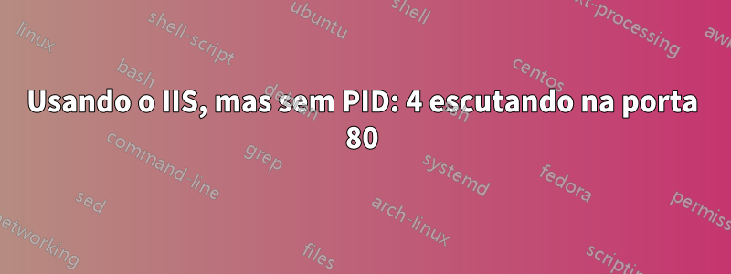 Usando o IIS, mas sem PID: 4 escutando na porta 80